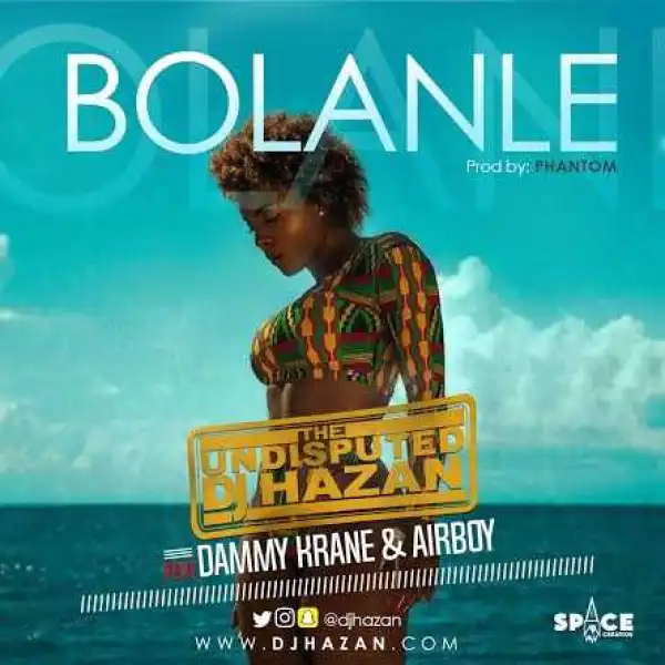 Dj Hazan - Bolanle (ft. Dammy Krane x Airboy)
